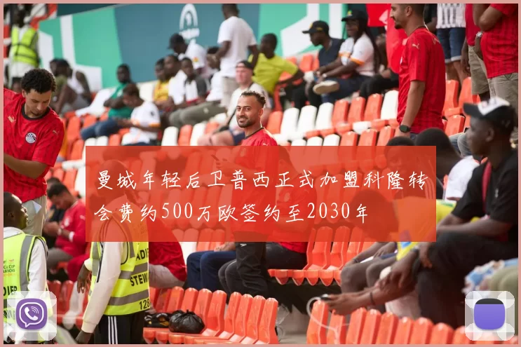 曼城年轻后卫普西正式加盟科隆转会费约500万欧签约至2030年