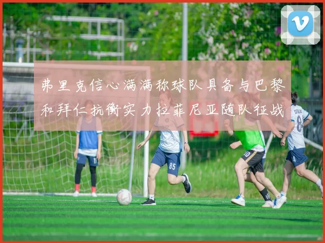弗里克信心满满称球队具备与巴黎和拜仁抗衡实力拉菲尼亚随队征战
