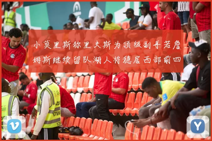 小莫里斯称里夫斯为顶级副手若詹姆斯继续留队湖人将稳居西部前四