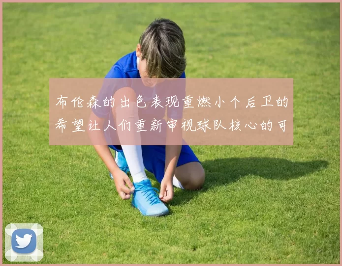 布伦森的出色表现重燃小个后卫的希望让人们重新审视球队核心的可能性